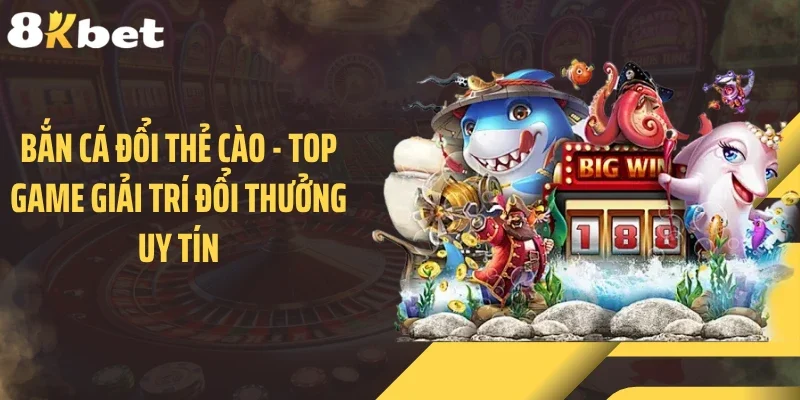 Bắn Cá Đổi Thẻ Cào - Top Game Giải Trí Đổi Thưởng Uy Tín