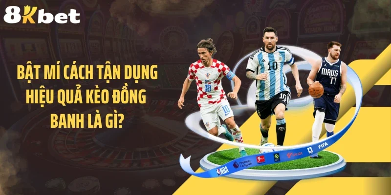 Bật mí cách tận dụng hiệu quả kèo đồng banh là gì?