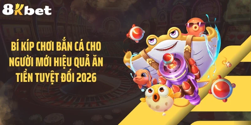 Bí Kíp Chơi Bắn Cá Cho Người Mới Hiệu Quả Ăn Tiền Tuyệt Đối 2026