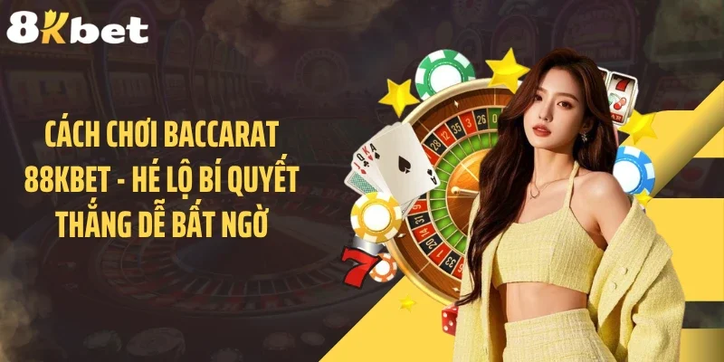 Cách Chơi Baccarat 88KBET - Hé Lộ Bí Quyết Thắng Dễ Bất Ngờ