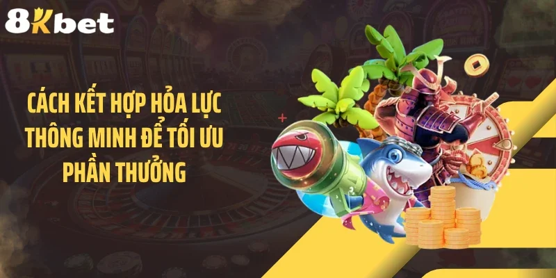 Cách kết hợp hỏa lực thông minh để tối ưu phần thưởng