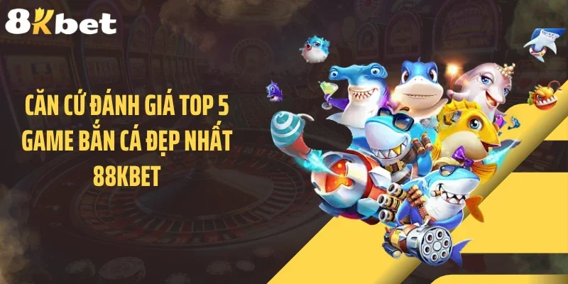 Căn cứ đánh giá top 5 game bắn cá đẹp nhất 88KBET