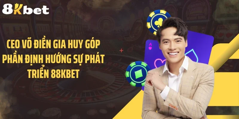 CEO Võ Điền Gia Huy góp phần định hướng sự phát triển 88KBET