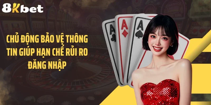 Chủ động bảo vệ thông tin giúp hạn chế rủi ro đăng nhập