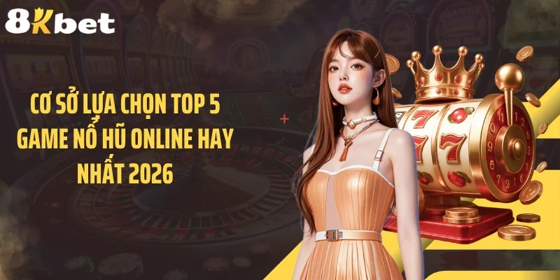 Cơ sở lựa chọn top 5 game nổ hũ online hay nhất 2026