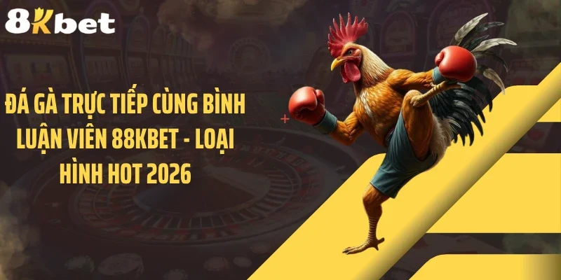 Đá Gà Trực Tiếp Cùng Bình Luận Viên 88KBET - Loại Hình Hot 2026