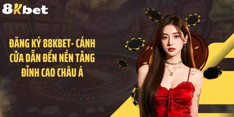 Đăng Ký 88KBET- Cánh Cửa Dẫn Đến Nền Tảng Đỉnh Cao Châu Á