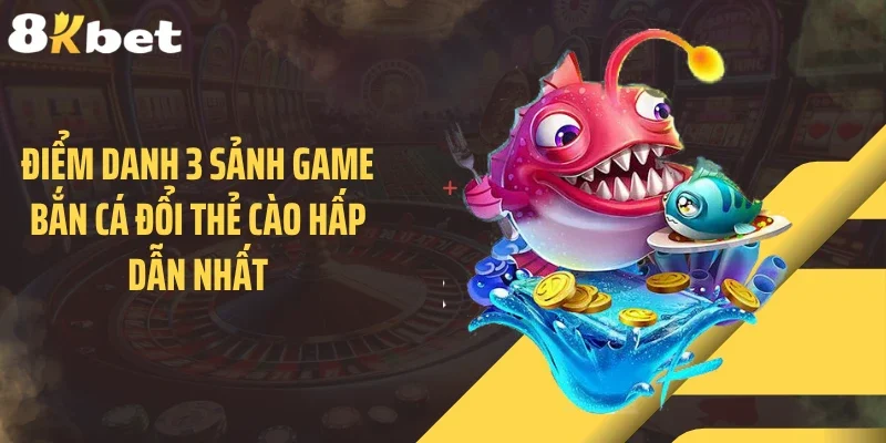 Điểm danh 3 sảnh game bắn cá đổi thẻ cào hấp dẫn nhất