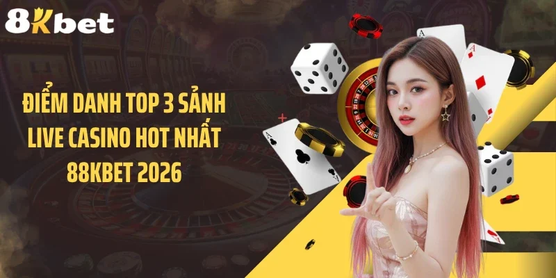 Điểm danh top 3 sảnh live casino hot nhất 88KBET 2026