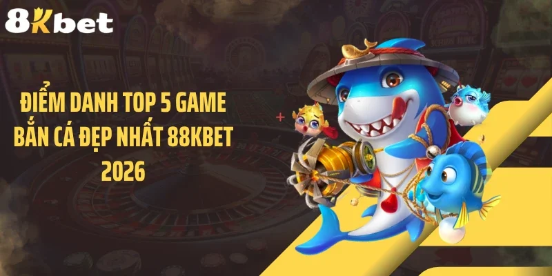 Điểm danh top 5 game bắn cá đẹp nhất 88KBET 2026