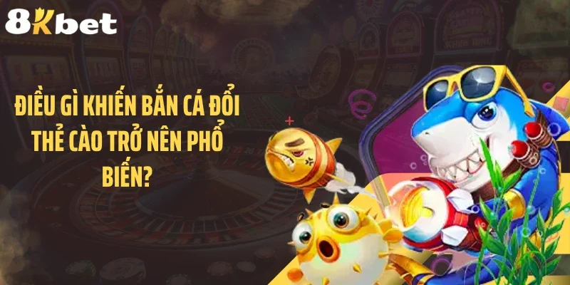 Điều gì khiến bắn cá đổi thẻ cào trở nên phổ biến?