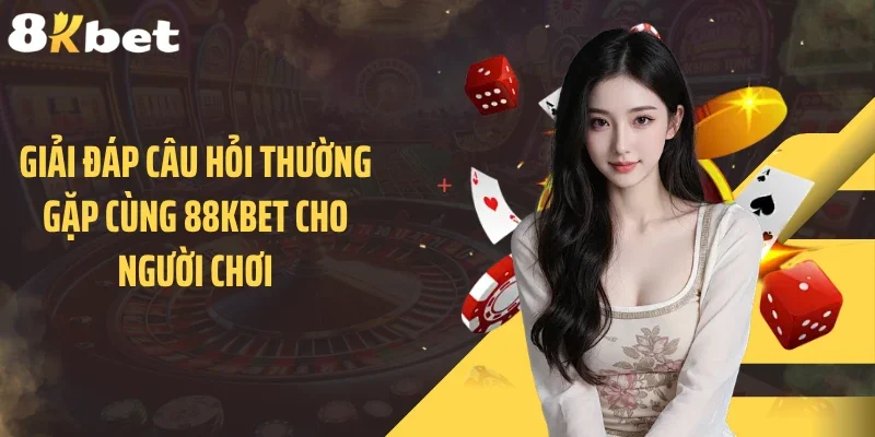 Giải đáp câu hỏi thường gặp cùng 88KBET cho người chơi