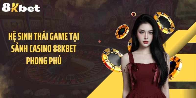 Hệ sinh thái game tại sảnh casino 88KBET phong phú