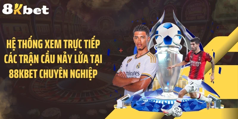 Hệ thống xem trực tiếp các trận cầu nảy lửa tại 88KBET chuyên nghiệp