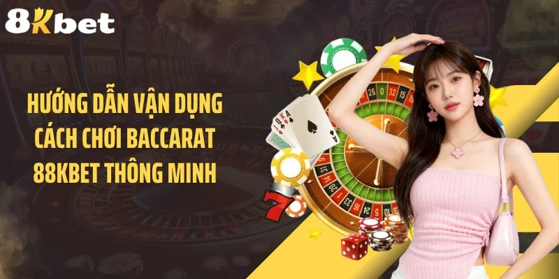 Hướng dẫn vận dụng cách chơi baccarat 88KBET thông minh