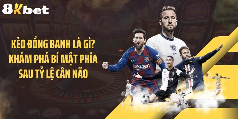 Kèo Đồng Banh Là Gì? Khám Phá Bí Mật Phía Sau Tỷ Lệ Cân Não