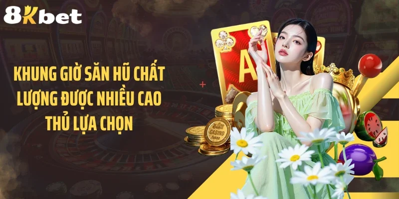 Khung giờ săn hũ chất lượng được nhiều cao thủ lựa chọn
