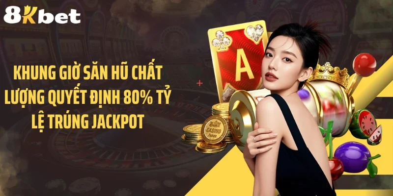 Khung giờ săn hũ chất lượng quyết định 80% tỷ lệ trúng Jackpot
