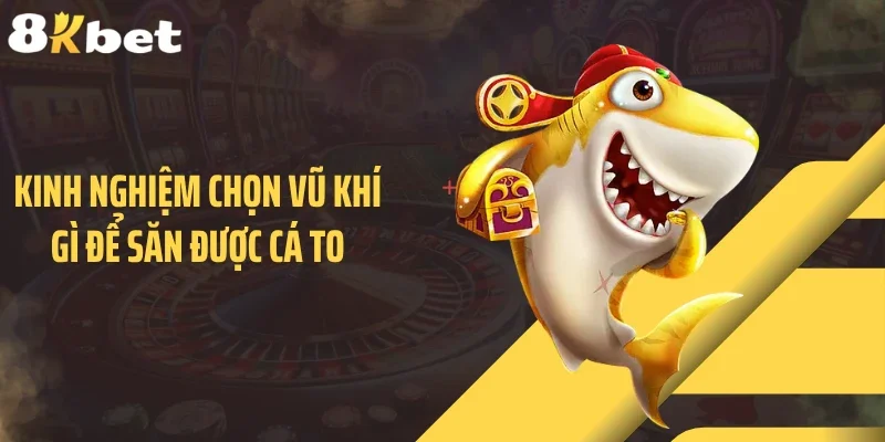 Kinh nghiệm chọn vũ khí gì để săn được cá to
