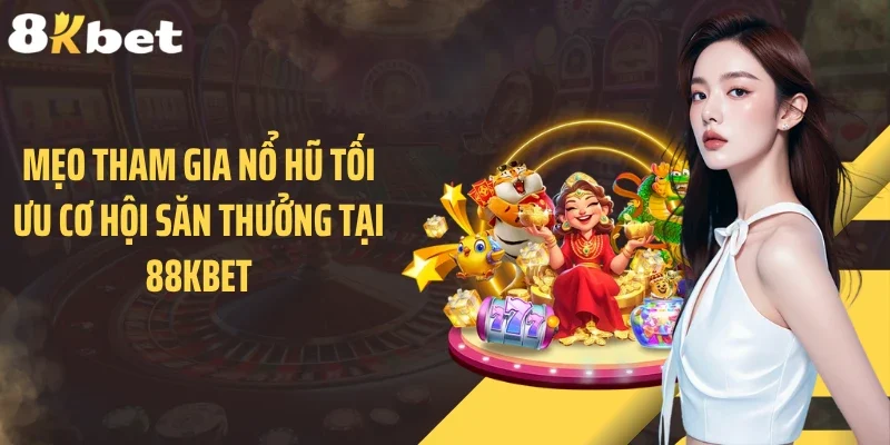 Mẹo tham gia nổ hũ tối ưu cơ hội săn thưởng tại 88KBET