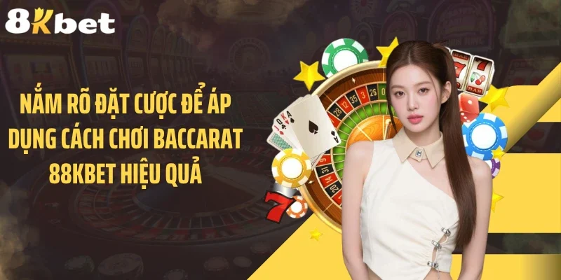 Nắm rõ đặt cược để áp dụng cách chơi baccarat 88KBET hiệu quả