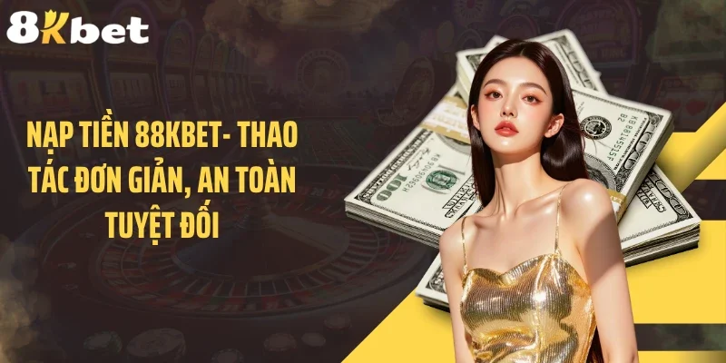 Nạp Tiền 88KBET- Thao Tác Đơn Giản, An Toàn Tuyệt Đối