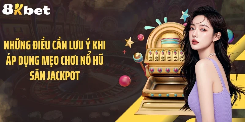 Những điều cần lưu ý khi áp dụng mẹo chơi nổ hũ săn Jackpot