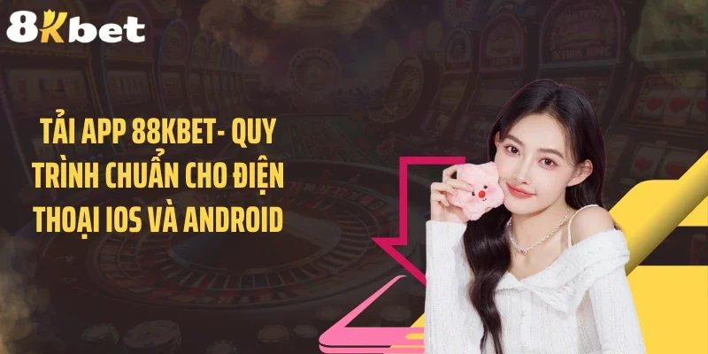Tải App 88KBET- Quy Trình Chuẩn Cho Điện Thoại iOS Và Android
