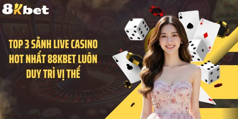 Top 3 sảnh live casino hot nhất 88KBET luôn duy trì vị thế