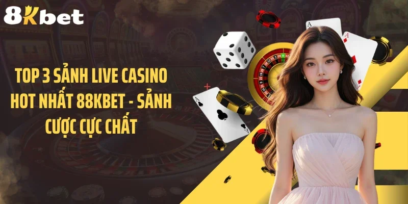 Top 3 Sảnh Live Casino Hot Nhất 88KBET - Sảnh Cược Cực Chất