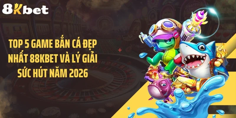 Top 5 Game Bắn Cá Đẹp Nhất 88KBET Và Lý Giải Sức Hút Năm 2026