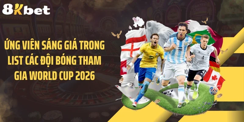 Ứng viên sáng giá trong list các đội bóng tham gia World Cup 2026