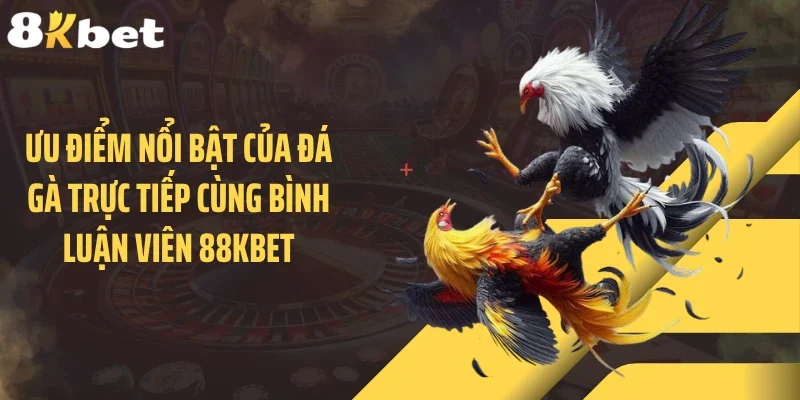 Ưu điểm nổi bật của đá gà trực tiếp cùng bình luận viên 88KBET