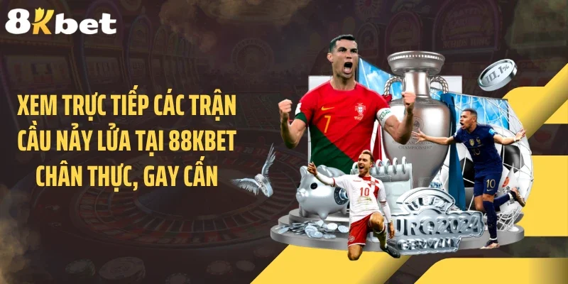 Xem Trực Tiếp Các Trận Cầu Nảy Lửa Tại 88KBET Chân Thực, Gay Cấn